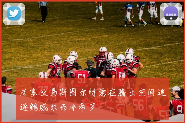 活塞交易斯图尔特意在腾出空间追逐鲍威尔而非希罗