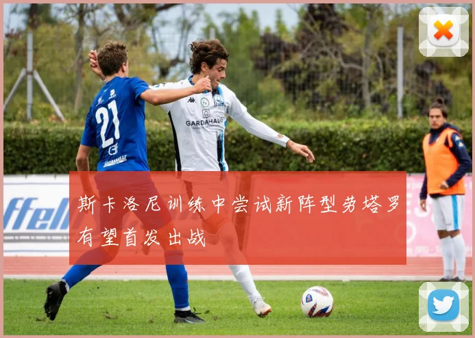 斯卡洛尼训练中尝试新阵型劳塔罗有望首发出战