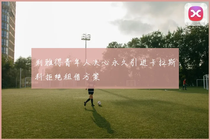 利雅得青年人决心永久引进卡拉斯科拒绝租借方案