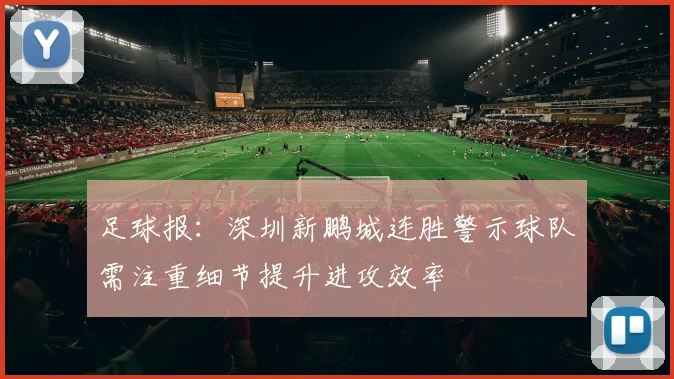 足球报：深圳新鹏城连胜警示球队需注重细节提升进攻效率