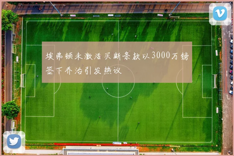 埃弗顿未激活买断条款以3000万镑签下乔治引发热议
