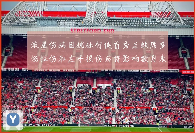浓眉伤病困扰独行侠首秀后缺席多场拉伤和左手损伤或将影响数月表现