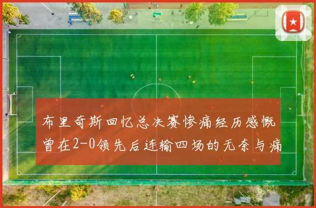 布里奇斯回忆总决赛惨痛经历感慨曾在2-0领先后连输四场的无奈与痛苦