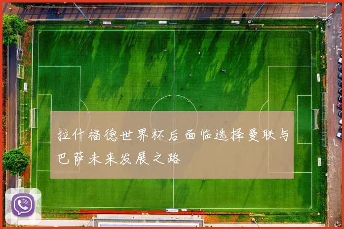拉什福德世界杯后面临选择曼联与巴萨未来发展之路