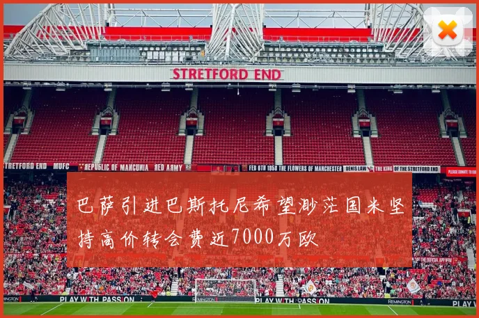 巴萨引进巴斯托尼希望渺茫国米坚持高价转会费近7000万欧