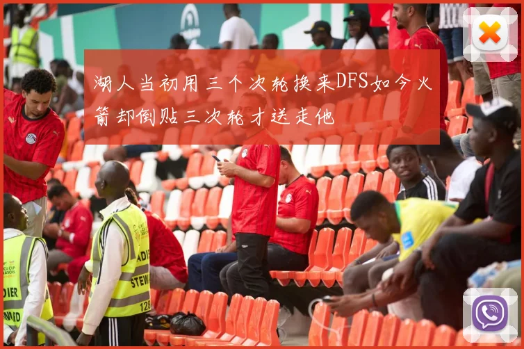 湖人当初用三个次轮换来DFS如今火箭却倒贴三次轮才送走他