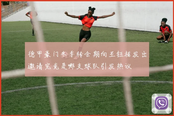德甲豪门冬季转会期向王钰栋发出邀请究竟是哪支球队引发热议