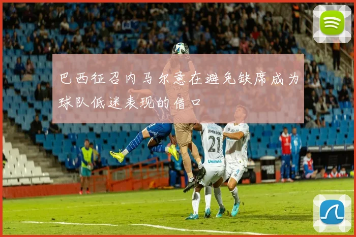 巴西征召内马尔意在避免缺席成为球队低迷表现的借口